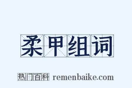 柔甲组词是什么意思的图片